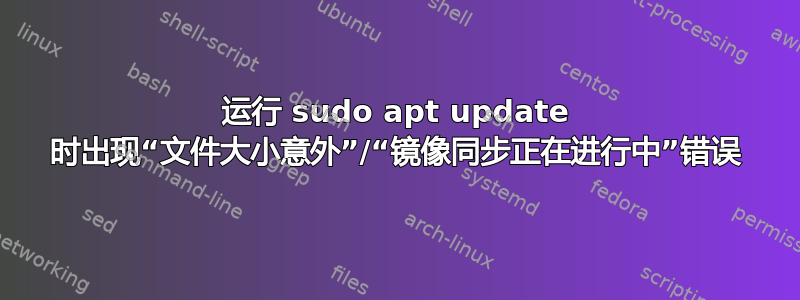 运行 sudo apt update 时出现“文件大小意外”/“镜像同步正在进行中”错误