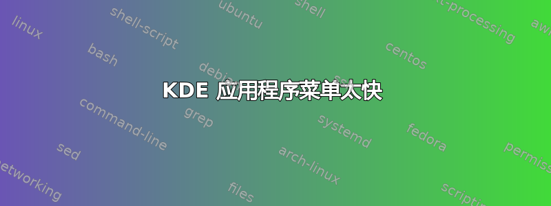 KDE 应用程序菜单太快