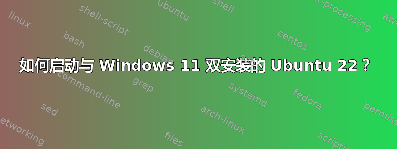 如何启动与 Windows 11 双安装的 Ubuntu 22？