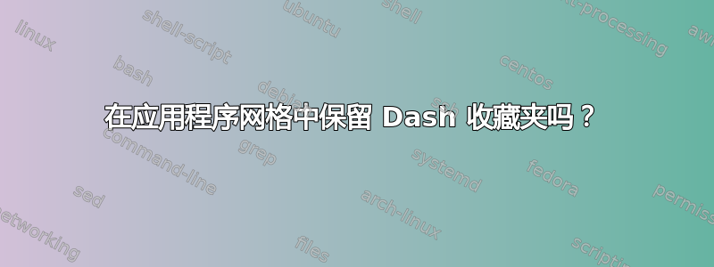 在应用程序网格中保留 Dash 收藏夹吗？