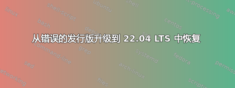 从错误的发行版升级到 22.04 LTS 中恢复