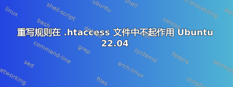 重写规则在 .htaccess 文件中不起作用 Ubuntu 22.04