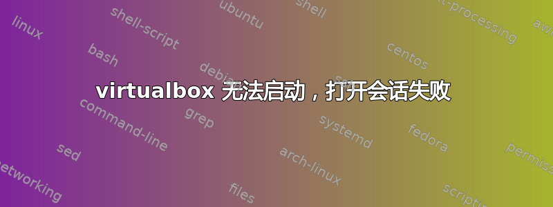 virtualbox 无法启动，打开会话失败