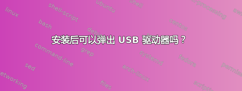 安装后可以弹出 USB 驱动器吗？