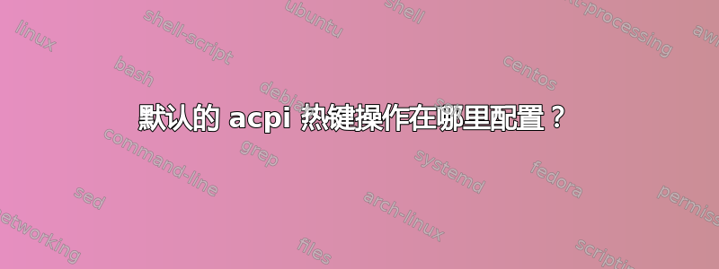 默认的 acpi 热键操作在哪里配置？