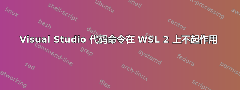 Visual Studio 代码命令在 WSL 2 上不起作用