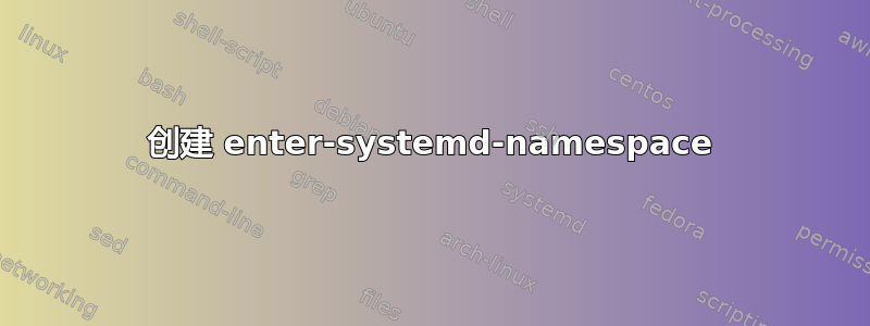 创建 enter-systemd-namespace