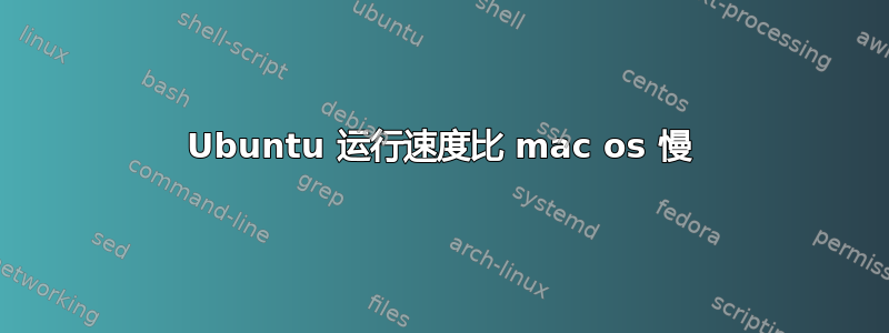 Ubuntu 运行速度比 mac os 慢