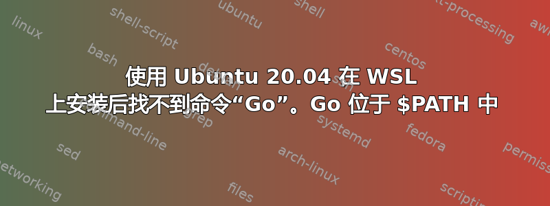 使用 Ubuntu 20.04 在 WSL 上安装后找不到命令“Go”。Go 位于 $PATH 中