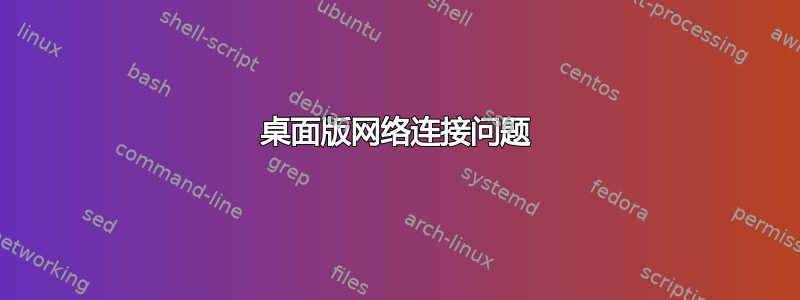 桌面版网络连接问题