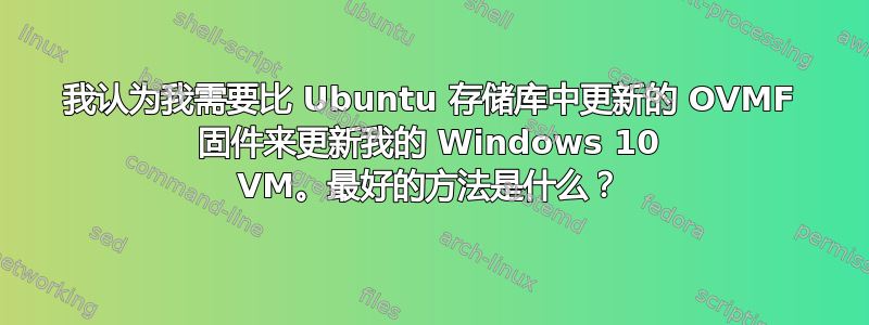 我认为我需要比 Ubuntu 存储库中更新的 OVMF 固件来更新我的 Windows 10 VM。最好的方法是什么？