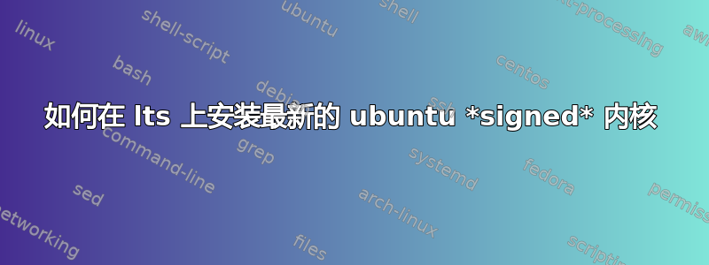 如何在 lts 上安装最新的 ubuntu *signed* 内核