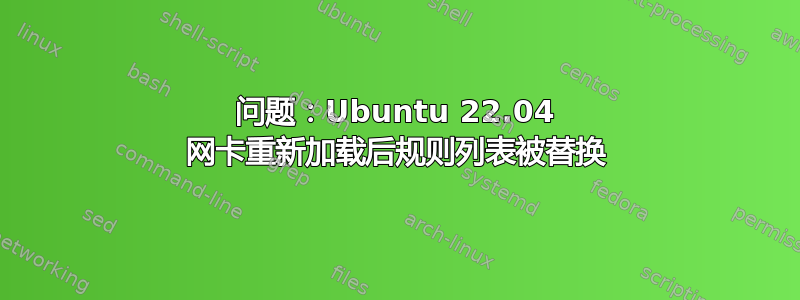 问题：Ubuntu 22.04 网卡重新加载后规则列表被替换