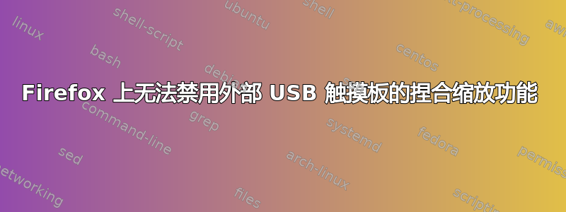 Firefox 上无法禁用外部 USB 触摸板的捏合缩放功能