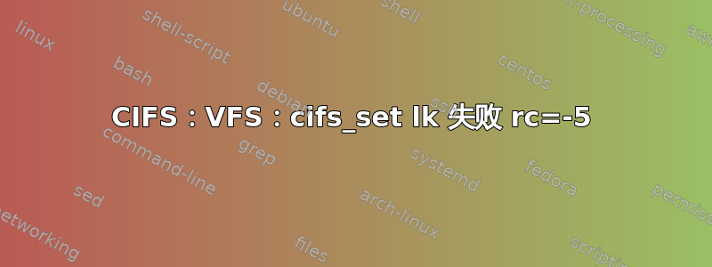 CIFS：VFS：cifs_set lk 失败 rc=-5