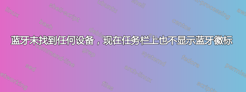 蓝牙未找到任何设备，现在任务栏上也不显示蓝牙徽标