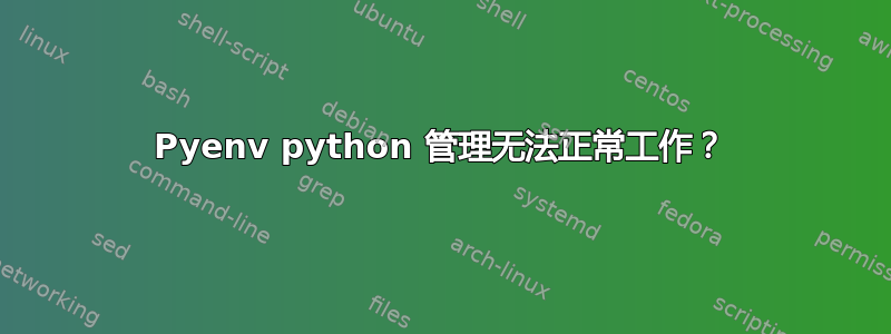 Pyenv python 管理无法正常工作？