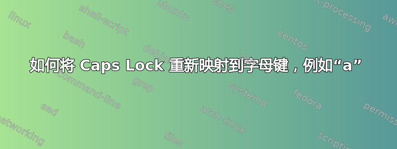 如何将 Caps Lock 重新映射到字母键，例如“a”