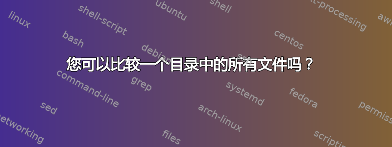 您可以比较一个目录中的所有文件吗？ 