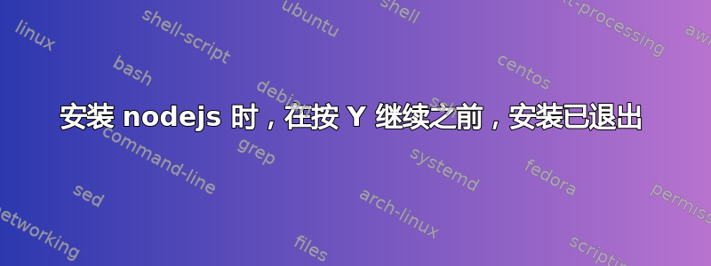 安装 nodejs 时，在按 Y 继续之前，安装已退出