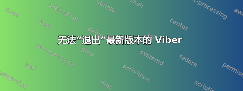 无法“退出”最新版本的 Viber