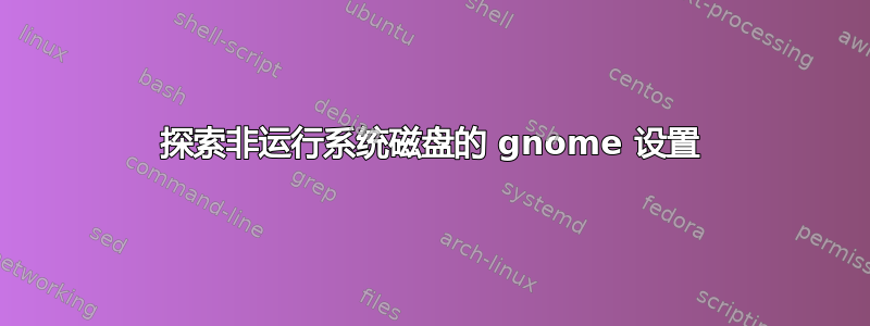 探索非运行系统磁盘的 gnome 设置