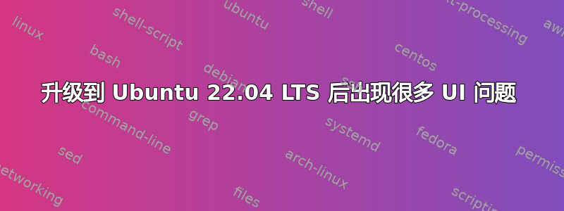 升级到 Ubuntu 22.04 LTS 后出现很多 UI 问题