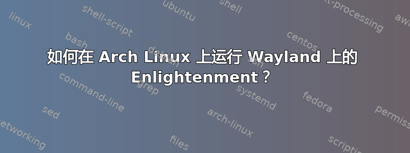 如何在 Arch Linux 上运行 Wayland 上的 Enlightenment？