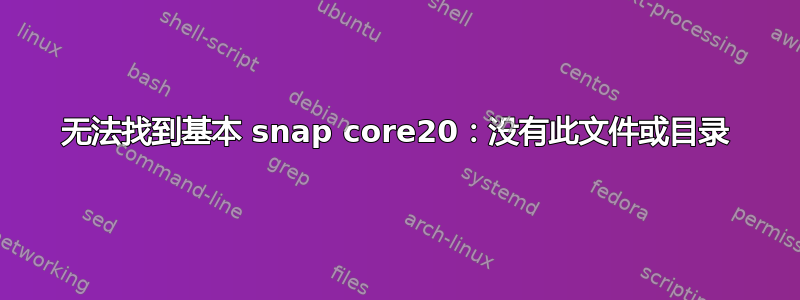 无法找到基本 snap core20：没有此文件或目录