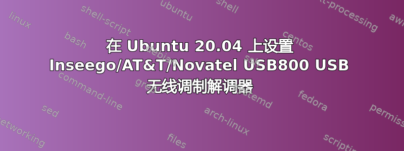 在 Ubuntu 20.04 上设置 Inseego/AT&T/Novatel USB800 USB 无线调制解调器