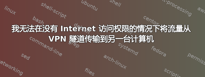 我无法在没有 Internet 访问权限的情况下将流量从 VPN 隧道传输到另一台计算机