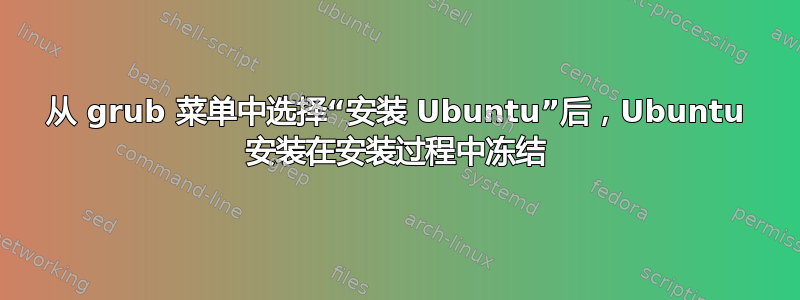 从 grub 菜单中选择“安装 Ubuntu”后，Ubuntu 安装在安装过程中冻结