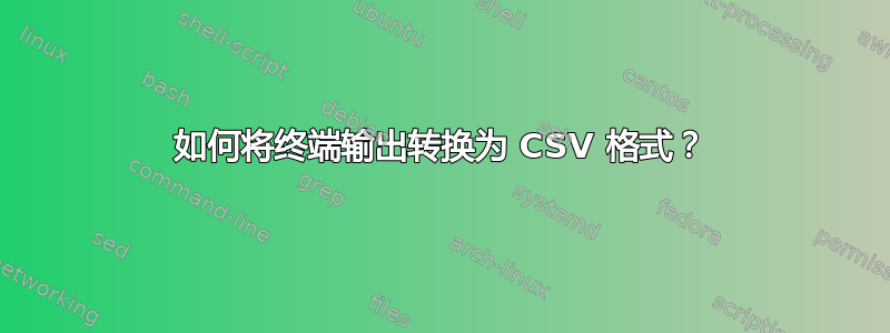 如何将终端输出转换为 CSV 格式？