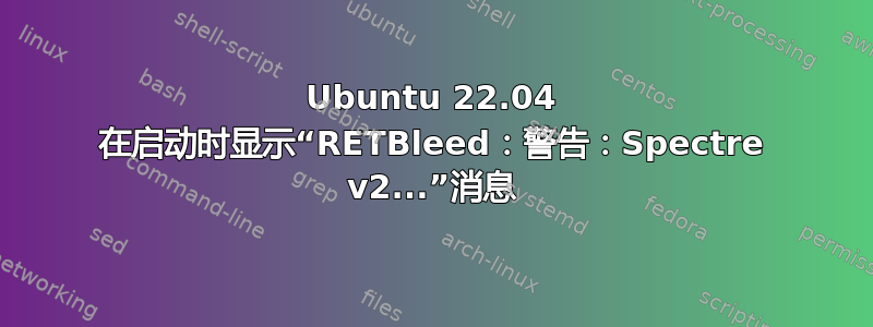 Ubuntu 22.04 在启动时显示“RETBleed：警告：Spectre v2...”消息