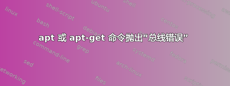 apt 或 apt-get 命令抛出“总线错误”