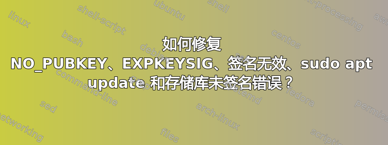 如何修复 NO_PUBKEY、EXPKEYSIG、签名无效、sudo apt update 和存储库未签名错误？