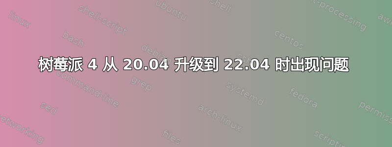 树莓派 4 从 20.04 升级到 22.04 时出现问题