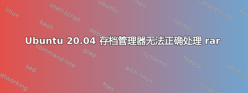 Ubuntu 20.04 存档管理器无法正确处理 rar