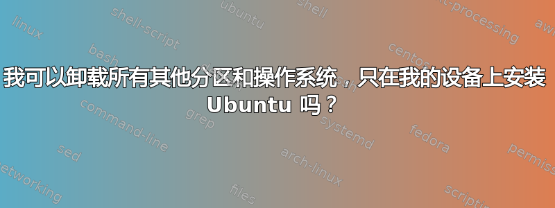 我可以卸载所有其他分区和操作系统，只在我的设备上安装 Ubuntu 吗？