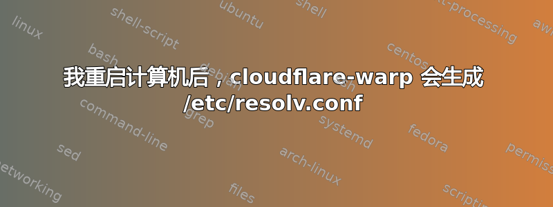 我重启计算机后，cloudflare-warp 会生成 /etc/resolv.conf