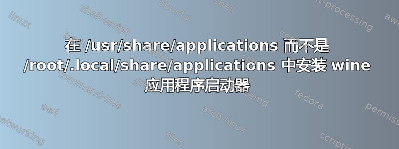 在 /usr/share/applications 而不是 /root/.local/share/applications 中安装 wine 应用程序启动器