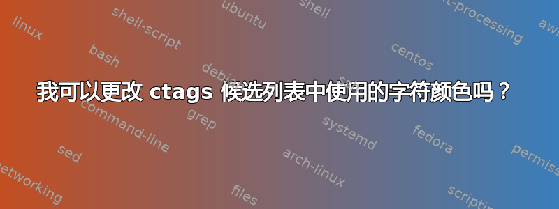 我可以更改 ctags 候选列表中使用的字符颜色吗？