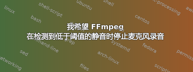 我希望 FFmpeg 在检测到低于阈值的静音时停止麦克风录音