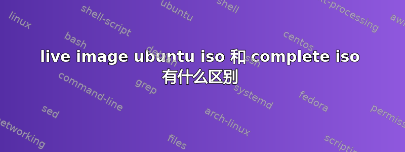 live image ubuntu iso 和 complete iso 有什么区别