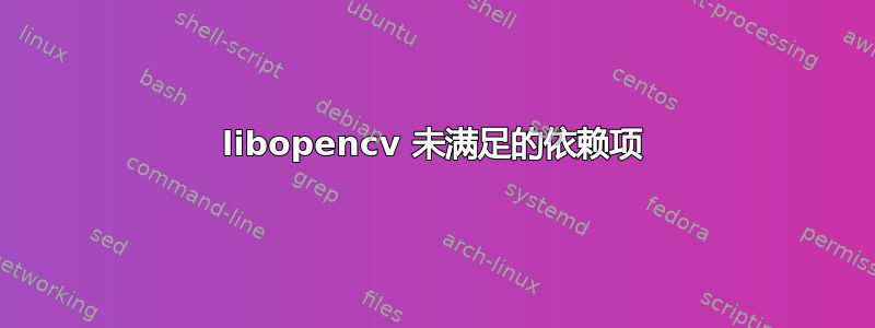 libopencv 未满足的依赖项