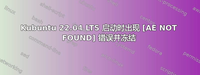 Kubuntu 22.04 LTS 启动时出现 [AE NOT FOUND] 错误并冻结