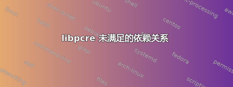 libpcre 未满足的依赖关系