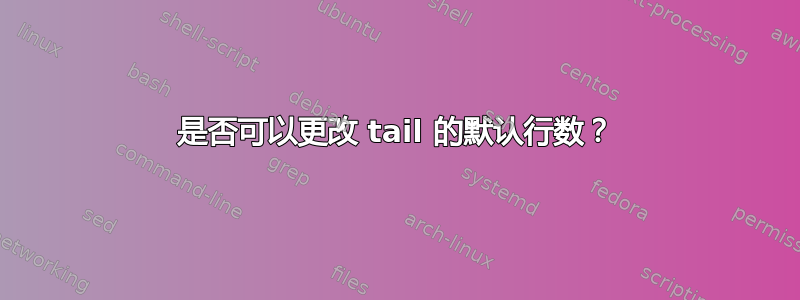 是否可以更改 tail 的默认行数？