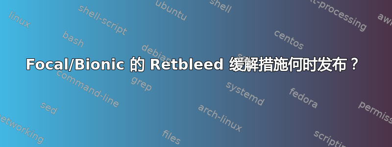 Focal/Bionic 的 Retbleed 缓解措施何时发布？