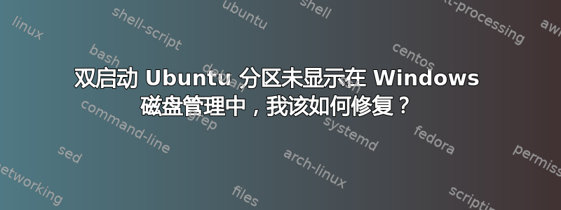 双启动 Ubuntu 分区未显示在 Windows 磁盘管理中，我该如何修复？